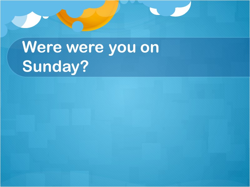 Were were you on Sunday?